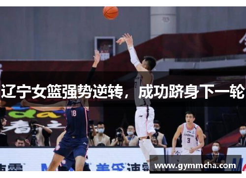 辽宁女篮强势逆转，成功跻身下一轮