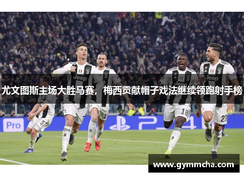 尤文图斯主场大胜马赛，梅西贡献帽子戏法继续领跑射手榜