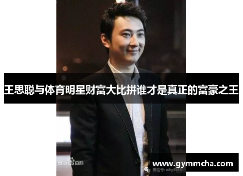 王思聪与体育明星财富大比拼谁才是真正的富豪之王
