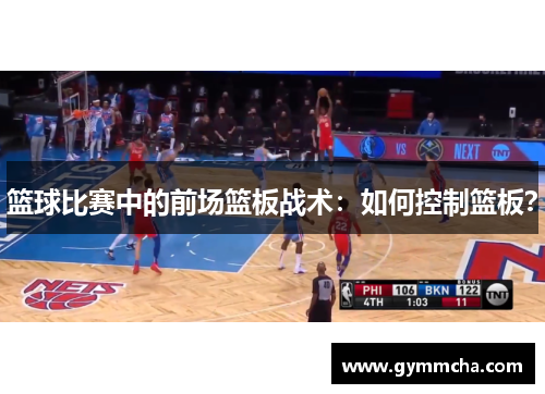 篮球比赛中的前场篮板战术：如何控制篮板？