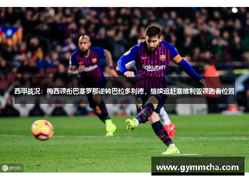 西甲战况：梅西领衔巴塞罗那逆转巴拉多利德，继续追赶塞维利亚领跑者位置