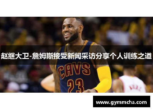 赵继大卫-詹姆斯接受新闻采访分享个人训练之道