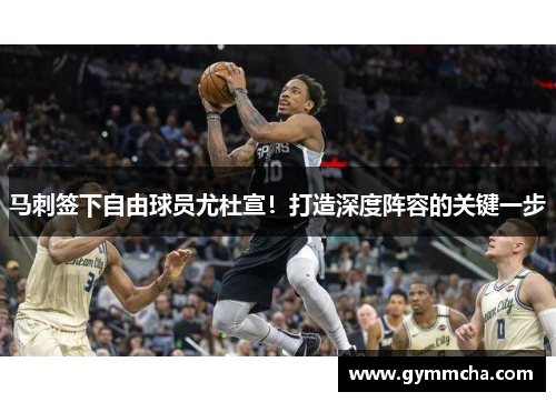 马刺签下自由球员尤杜宣！打造深度阵容的关键一步