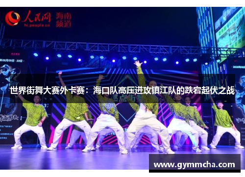 世界街舞大赛外卡赛：海口队高压进攻镇江队的跌宕起伏之战
