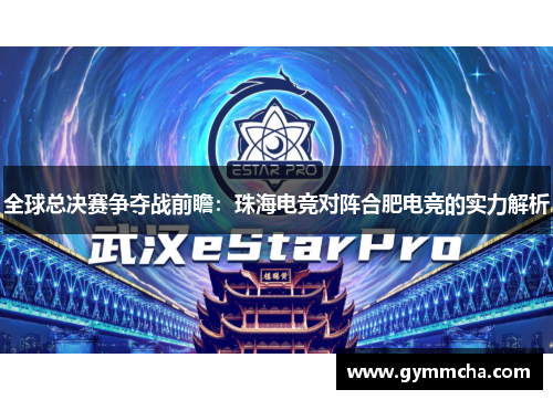 全球总决赛争夺战前瞻：珠海电竞对阵合肥电竞的实力解析