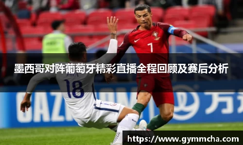 墨西哥对阵葡萄牙精彩直播全程回顾及赛后分析